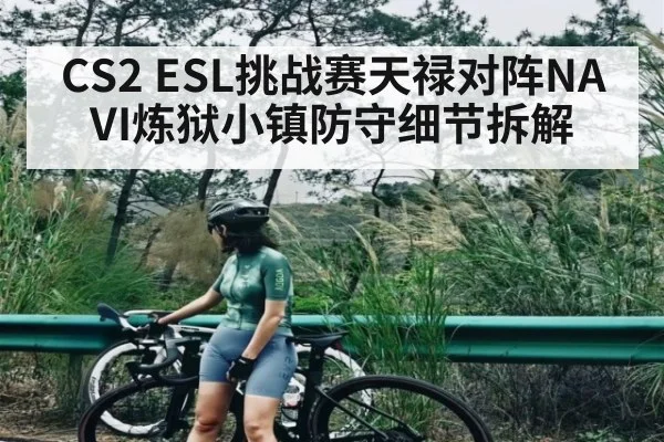 CS2 ESL挑战赛天禄对阵NAVI炼狱小镇防守细节拆解