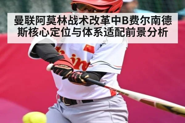 曼联阿莫林战术改革中B费尔南德斯核心定位与体系适配前景分析